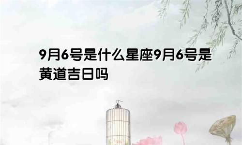 9月6号是什么星座9月6号是黄道吉日吗