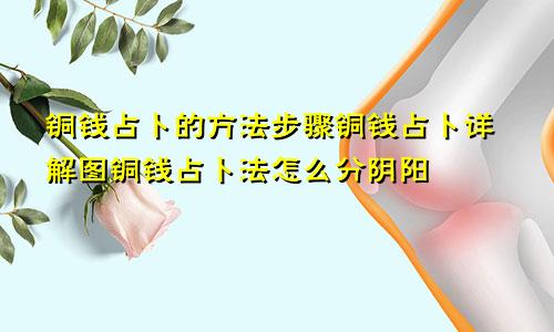 铜钱占卜的方法步骤铜钱占卜详解图铜钱占卜法怎么分阴阳