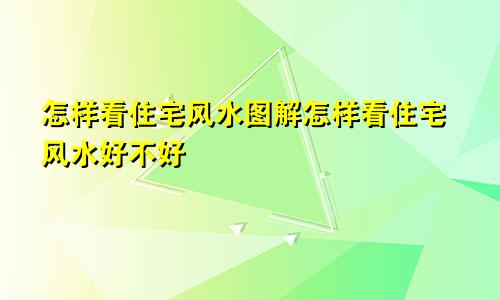 怎样看住宅风水图解怎样看住宅风水好不好