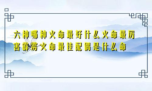 六种哪种火命最好什么火命最厉害霹雳火命最佳配偶是什么命