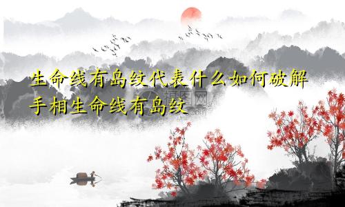 生命线有岛纹代表什么如何破解手相生命线有岛纹