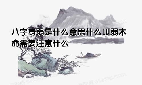 八字身弱是什么意思什么叫弱木命需要注意什么