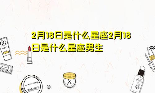 2月18日是什么星座2月18日是什么星座男生