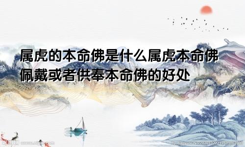 属虎的本命佛是什么属虎本命佛佩戴或者供奉本命佛的好处