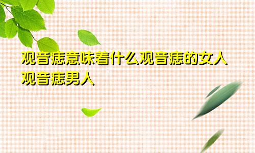 观音痣意味着什么观音痣的女人观音痣男人