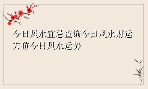 今日风水宜忌查询今日风水财运方位今日风水运势