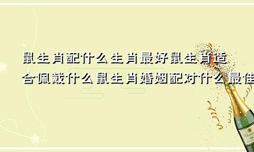 鼠生肖配什么生肖最好鼠生肖适合佩戴什么鼠生肖婚姻配对什么最佳