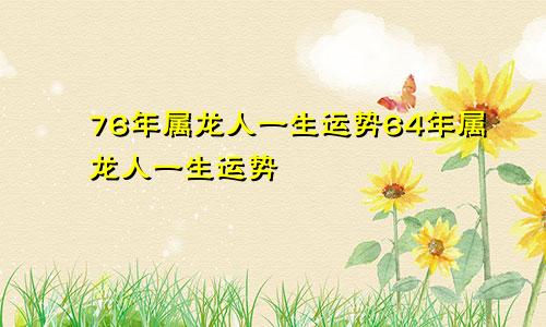 76年属龙人一生运势64年属龙人一生运势