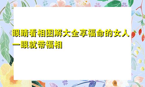 眼睛看相图解大全享福命的女人一眼就带福相