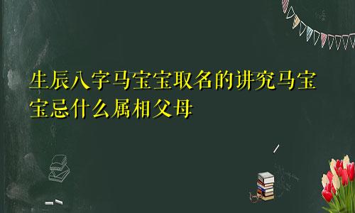 生辰八字马宝宝取名的讲究马宝宝忌什么属相父母