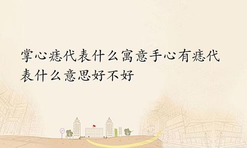 掌心痣代表什么寓意手心有痣代表什么意思好不好