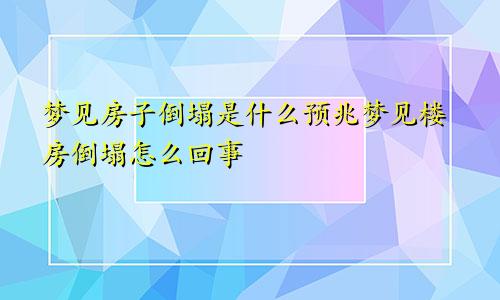 梦见房子倒塌是什么预兆梦见楼房倒塌怎么回事