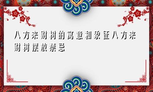 八方来财树的寓意和象征八方来财树摆放禁忌