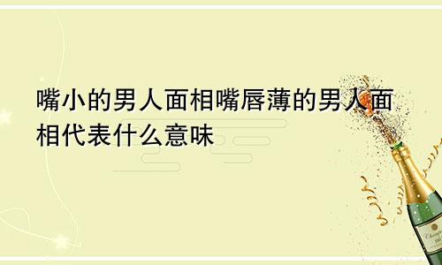 嘴小的男人面相嘴唇薄的男人面相代表什么意味