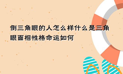 倒三角眼的人怎么样什么是三角眼面相性格命运如何