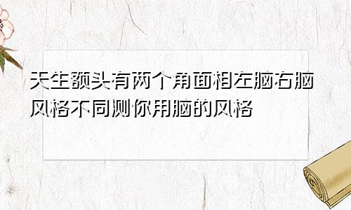 天生额头有两个角面相左脑右脑风格不同测你用脑的风格