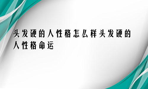 头发硬的人性格怎么样头发硬的人性格命运