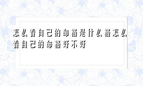 怎么看自己的命格是什么格怎么看自己的命格好不好