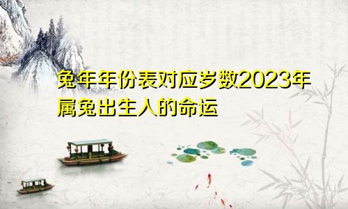 兔年年份表对应岁数2023年属兔出生人的命运