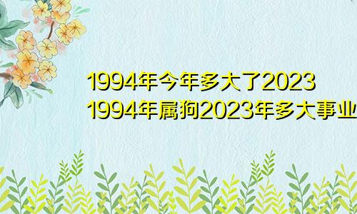 1994年今年多大了20231994年属狗2023年多大事业运如何