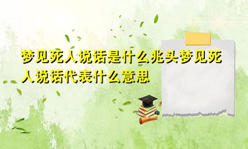 梦见死人说话是什么兆头梦见死人说话代表什么意思