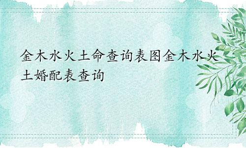 金木水火土命查询表图金木水火土婚配表查询