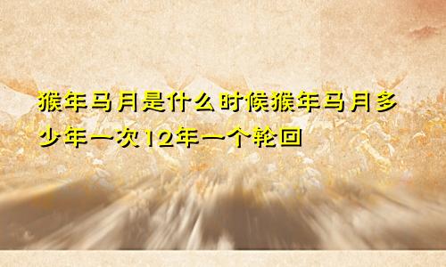 猴年马月是什么时候猴年马月多少年一次12年一个轮回