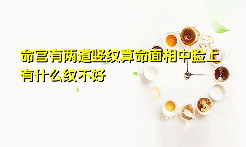 命宫有两道竖纹算命面相中脸上有什么纹不好