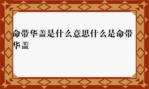 命带华盖是什么意思什么是命带华盖