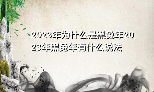 2023年为什么是黑兔年2023年黑兔年有什么说法