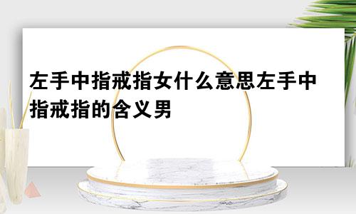 左手中指戒指女什么意思左手中指戒指的含义男