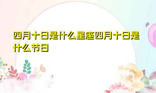 四月十日是什么星座四月十日是什么节日