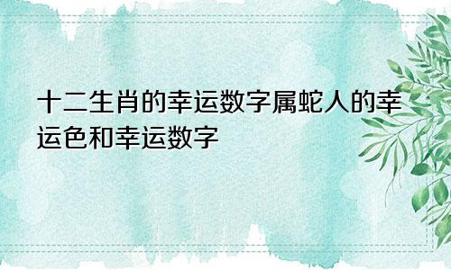 十二生肖的幸运数字属蛇人的幸运色和幸运数字