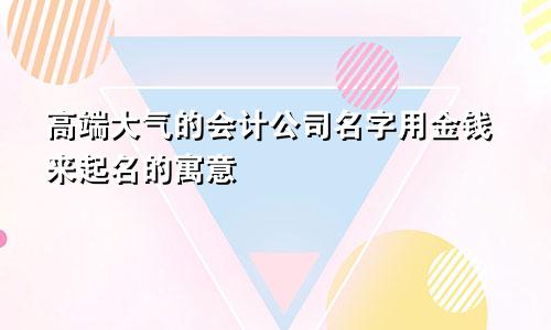 高端大气的会计公司名字用金钱来起名的寓意