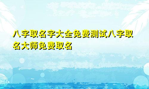 八字取名字大全免费测试八字取名大师免费取名