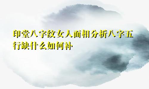 印堂八字纹女人面相分析八字五行缺什么如何补