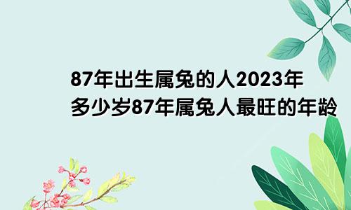 87年出生属兔的人2023年多少岁87年属兔人最旺的年龄