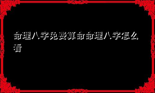 命理八字免费算命命理八字怎么看