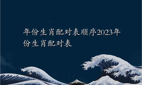 年份生肖配对表顺序2023年份生肖配对表