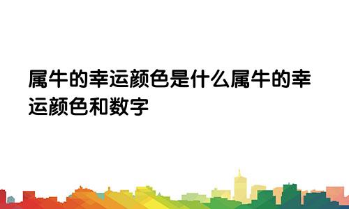 属牛的幸运颜色是什么属牛的幸运颜色和数字