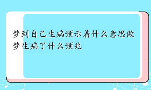 梦到自己生病预示着什么意思做梦生病了什么预兆