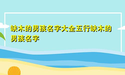 缺木的男孩名字大全五行缺木的男孩名字