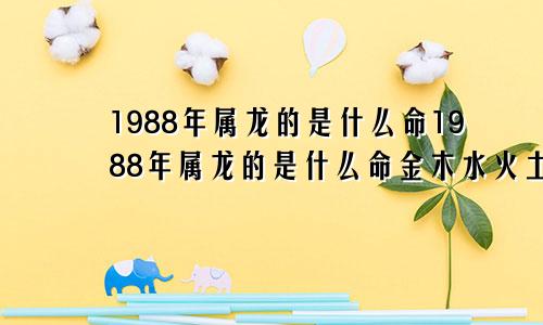 1988年属龙的是什么命1988年属龙的是什么命金木水火土