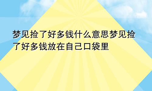 梦见捡了好多钱什么意思梦见捡了好多钱放在自己口袋里