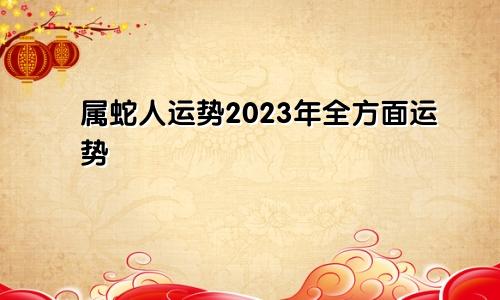 属蛇人运势2023年全方面运势