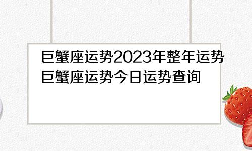 巨蟹座运势2023年整年运势巨蟹座运势今日运势查询