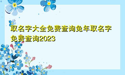 取名字大全免费查询兔年取名字免费查询2023