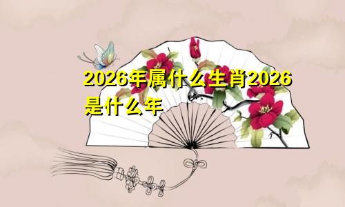 2026年属什么生肖2026是什么年