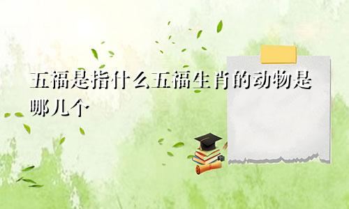 五福是指什么五福生肖的动物是哪几个