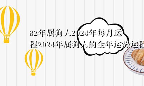 82年属狗人2024年每月运程2024年属狗人的全年运势运程